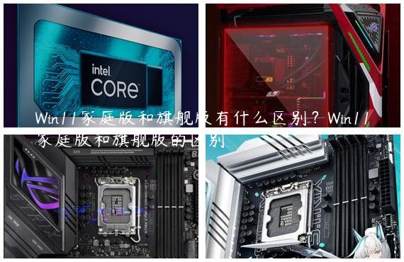 Win11家庭版和旗舰版有什么区别？Win11家庭版和旗舰版的区别