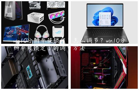 win10分辨率被锁定了怎么调节？win10分辨率被锁定了的调节方法