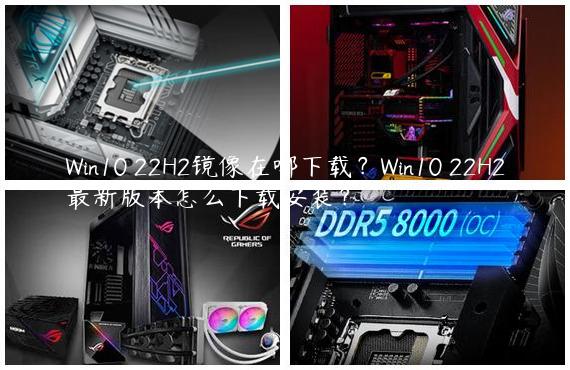 Win10 22H2镜像在哪下载？Win10 22H2最新版本怎么下载安装？