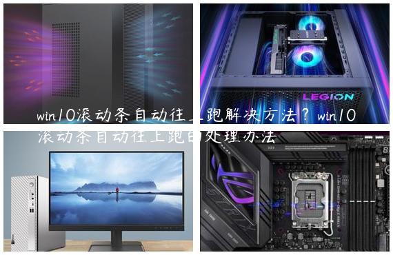 win10滚动条自动往上跑解决方法？win10滚动条自动往上跑的处理办法