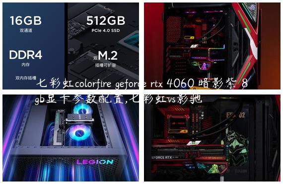 七彩虹colorfire geforce rtx 4060 暗影紫 8gb显卡参数配置,七彩虹vs影驰