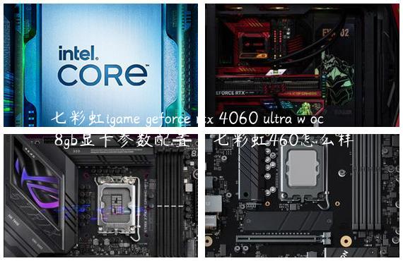 七彩虹igame geforce rtx 4060 ultra w oc 8gb显卡参数配置|七彩虹460怎么样