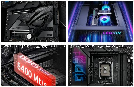 win11不能直接把图片拖进ps里怎么处理？