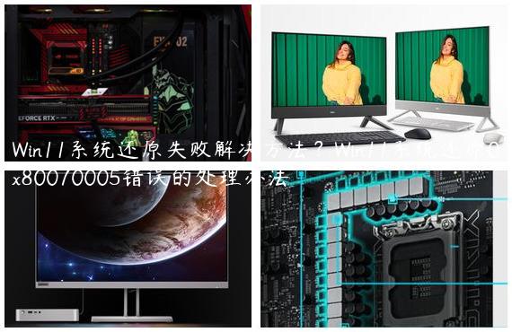 Win11系统还原失败解决方法？Win11系统还原0x80070005错误的处理办法