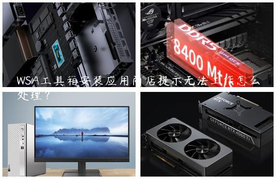 WSA工具箱安装应用商店提示无法工作怎么处理？