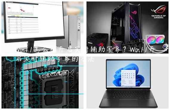 Win11怎么样开启实时辅助字幕？Win11开启实时辅助字幕的方法