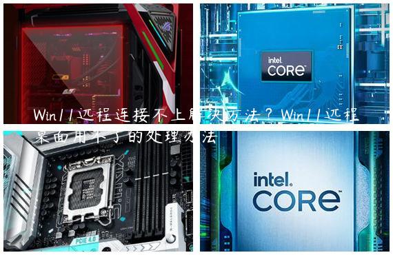 Win11远程连接不上解决方法？Win11远程桌面用不了的处理办法