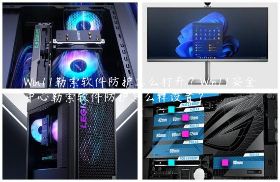 Win11勒索软件防护怎么打开？Win11安全中心勒索软件防护怎么样设置？