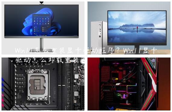 Win11怎么重装显卡驱动程序？Win11显卡驱动怎么卸载重装？