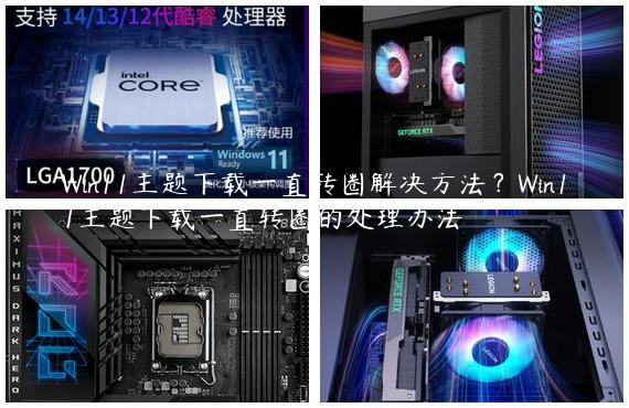 Win11主题下载一直转圈解决方法？Win11主题下载一直转圈的处理办法
