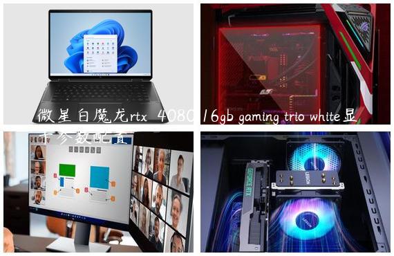 微星白魔龙rtx™ 4080 16gb gaming trio white显卡参数配置