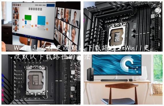 Win11怎么样更改默认下载路径？Win11更改默认下载路径的方法