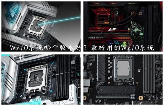Win10系统哪个版本好？最好用的Win10系统下载
