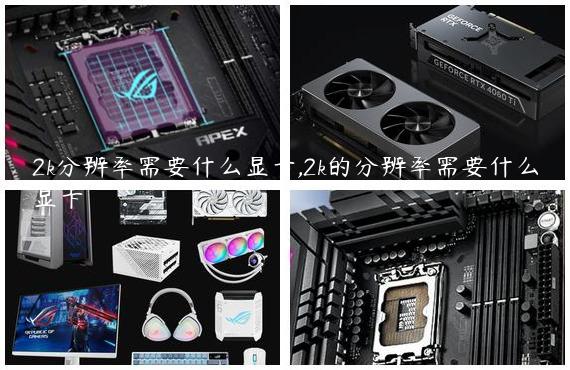 2k分辨率需要什么显卡,2k的分辨率需要什么显卡