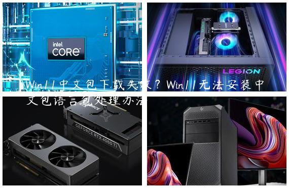 Win11中文包下载失败？Win11无法安装中文包语言包处理办法