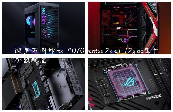 微星万图师rtx™ 4070 ventus 2x e1 12g oc显卡参数配置