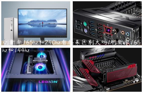 刷新率165hz和240hz看起来区别大吗/刷新率165hz和144hz
