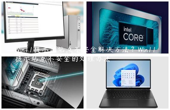 Win11提示此站点不安全解决方法？Win11提示站点不安全的处理办法