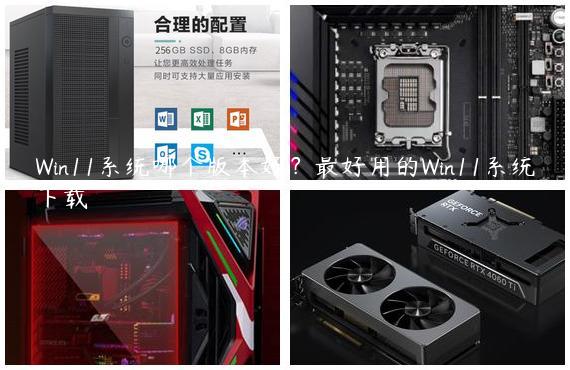 Win11系统哪个版本好？最好用的Win11系统下载