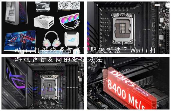 Win11打游戏声音发闷解决方法？Win11打游戏声音发闷的处理办法
