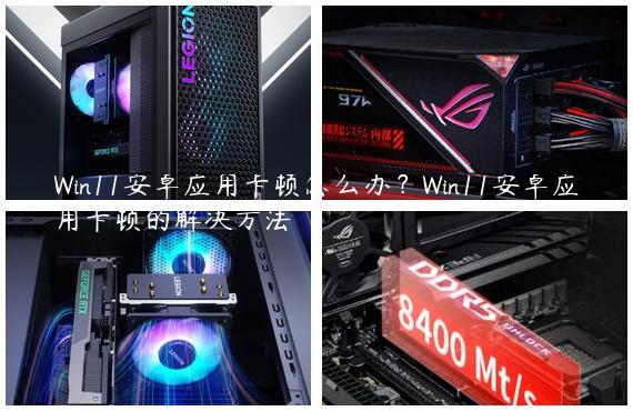 Win11安卓应用卡顿怎么办？Win11安卓应用卡顿的解决方法