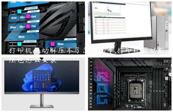 打印机驱动解压不了怎么回事,打印机驱动解压包怎么安装