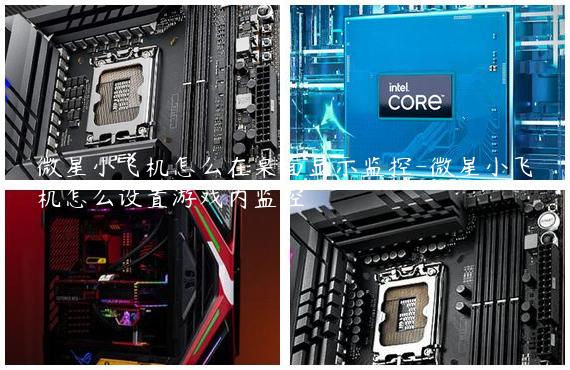 微星小飞机怎么在桌面显示监控-微星小飞机怎么设置游戏内监控