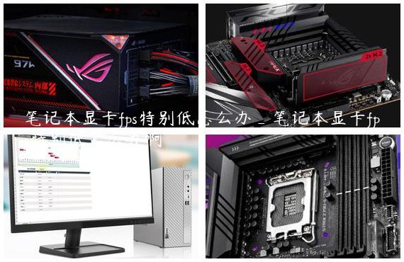 笔记本显卡fps特别低怎么办_笔记本显卡fps特别低怎么办啊