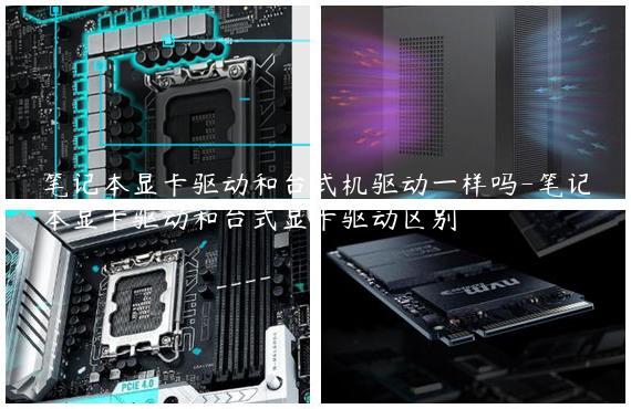 笔记本显卡驱动和台式机驱动一样吗-笔记本显卡驱动和台式显卡驱动区别