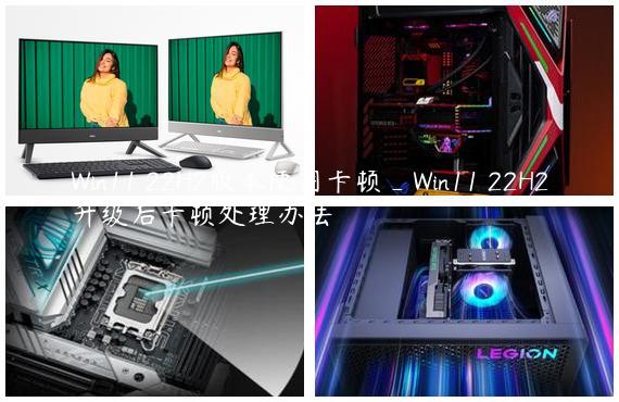 Win11 22H2版本使用卡顿_Win11 22H2升级后卡顿处理办法