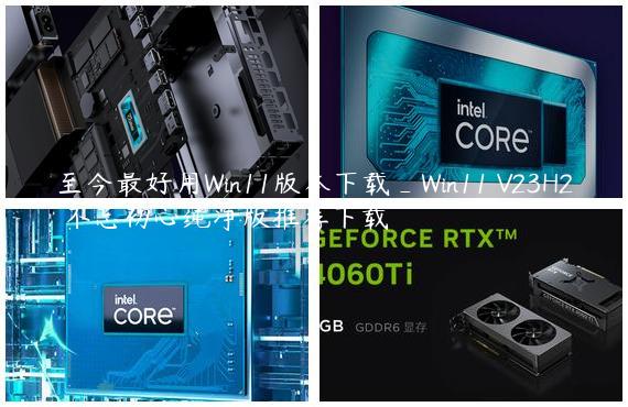 至今最好用Win11版本下载_Win11 V23H2 不忘初心纯净版推荐下载