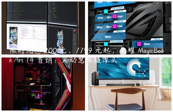 限时优惠 200 元、7799 元起，荣耀 MagicBook Art 14 首销：灵动慧眼摄像头