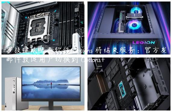 罗技键鼠配套软件 Options 将结束服务：官方发邮件敦促用户切换到 Options+