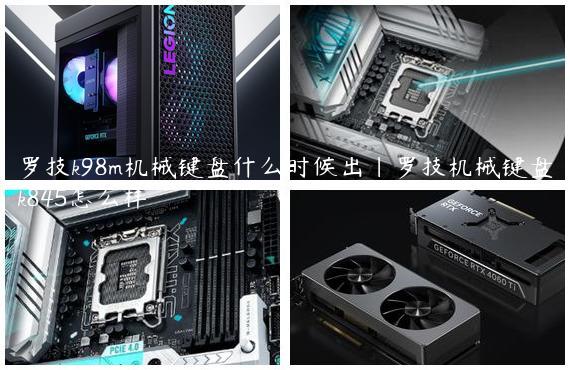 罗技k98m机械键盘什么时候出|罗技机械键盘k845怎么样