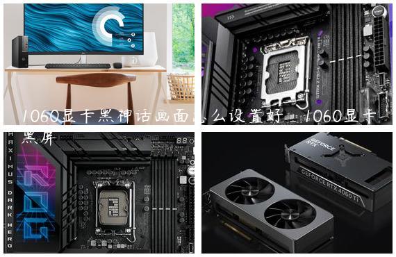 1060显卡黑神话画面怎么设置好_1060显卡黑屏