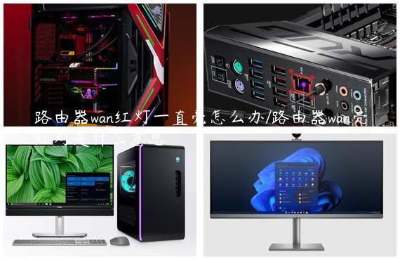 路由器wan红灯一直亮怎么办/路由器wan亮红灯是什么意思