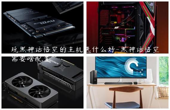 玩黑神话悟空的主机选什么好-黑神话悟空需要啥配置
