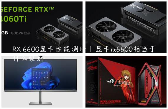 RX 6600显卡性能测评|显卡rx6600相当于什么级别