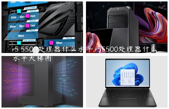 r5 5500处理器什么水平,r55500处理器什么水平天梯图