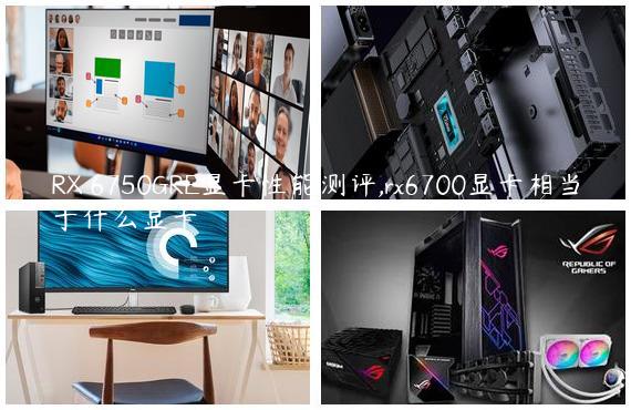 RX 6750GRE显卡性能测评,rx6700显卡相当于什么显卡