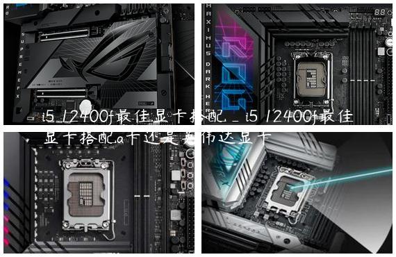 i5 12400f最佳显卡搭配_i5 12400f最佳显卡搭配a卡还是英伟达显卡