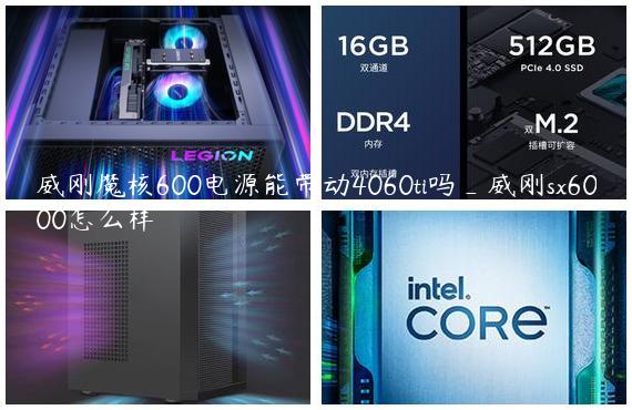 威刚魔核600电源能带动4060ti吗_威刚sx6000怎么样