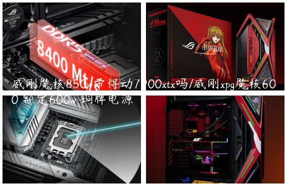 威刚魔核850w带得动7900xtx吗/威刚xpg魔核600 额定600w 铜牌电源