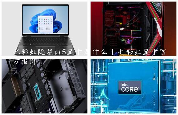 七彩虹隐星p15显卡是什么|七彩虹显卡官方报价