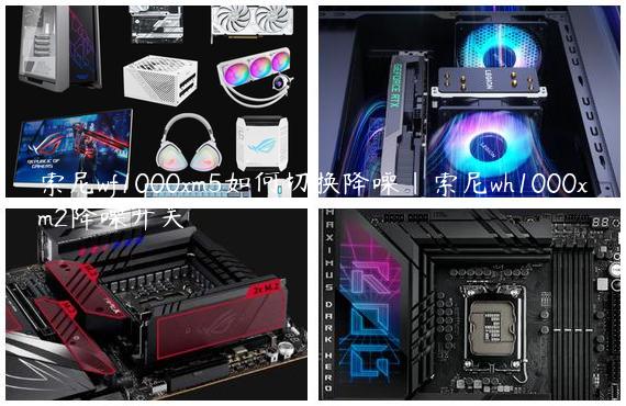 索尼wf1000xm5如何切换降噪|索尼wh1000xm2降噪开关