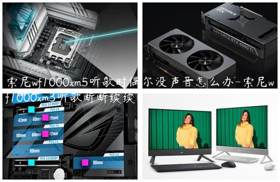 索尼wf1000xm5听歌时偶尔没声音怎么办-索尼wf1000xm3听歌断断续续