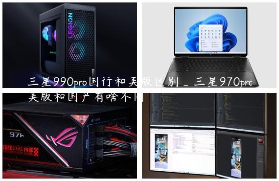三星990pro国行和美版区别_三星970pro美版和国产有啥不同