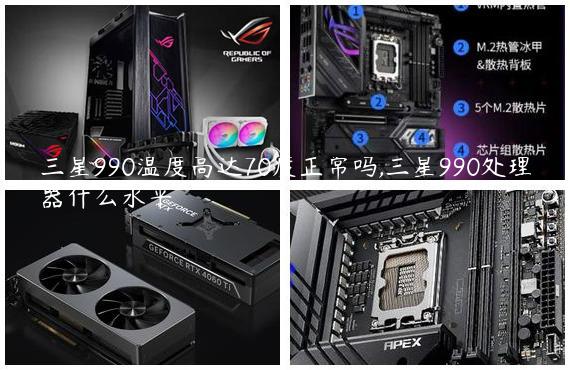 三星990温度高达70度正常吗,三星990处理器什么水平
