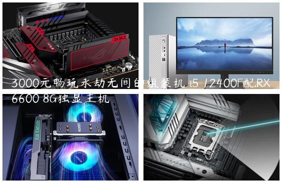 3000元畅玩永劫无间的组装机 i5 12400F配RX6600 8G独显主机