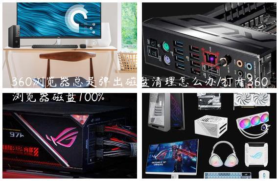 360浏览器总是弹出磁盘清理怎么办/打开360浏览器磁盘100%